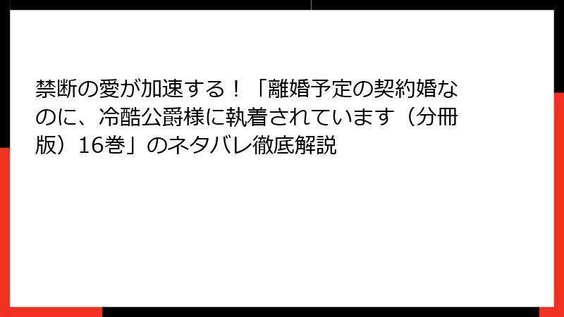 禁断の愛が加速する！「離婚予定の契約婚なのに、冷酷公爵様に執着されています（分冊版）16巻」のネタバレ徹底解説