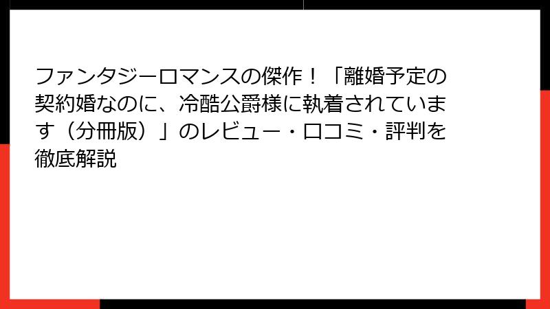 ファンタジーロマンスの傑作！「離婚予定の契約婚なのに、冷酷公爵様に執着されています（分冊版）」のレビュー・口コミ・評判を徹底解説