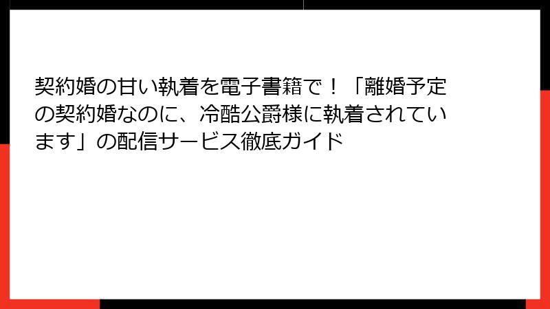 契約婚の甘い執着を電子書籍で！「離婚予定の契約婚なのに、冷酷公爵様に執着されています」の配信サービス徹底ガイド