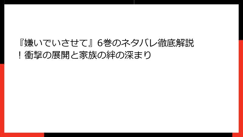 『嫌いでいさせて』6巻のネタバレ徹底解説！衝撃の展開と家族の絆の深まり