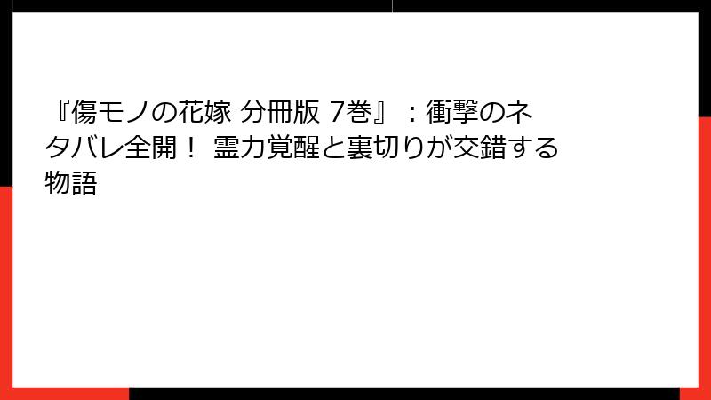 『傷モノの花嫁 分冊版 7巻』：衝撃のネタバレ全開！ 霊力覚醒と裏切りが交錯する物語