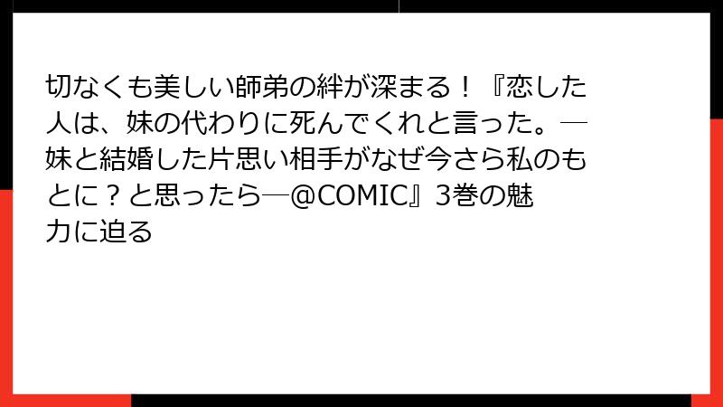 切なくも美しい師弟の絆が深まる！『恋した人は、妹の代わりに死んでくれと言った。―妹と結婚した片思い相手がなぜ今さら私のもとに？と思ったら―@COMIC』3巻の魅力に迫る