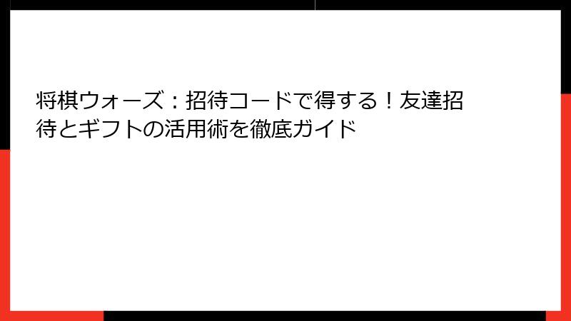 将棋ウォーズ：招待コードで得する！友達招待とギフトの活用術を徹底ガイド