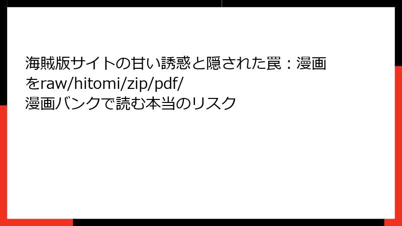 海賊版サイトの甘い誘惑と隠された罠：漫画をraw/hitomi/zip/pdf/漫画バンクで読む本当のリスク