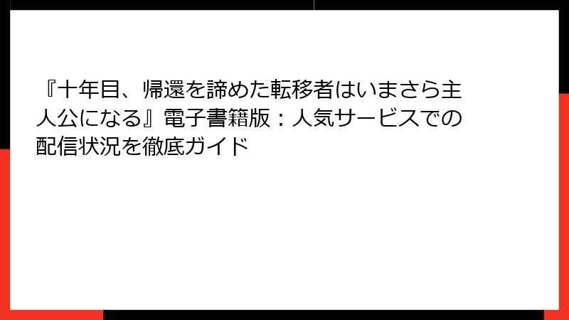 『十年目、帰還を諦めた転移者はいまさら主人公になる』電子書籍版：人気サービスでの配信状況を徹底ガイド