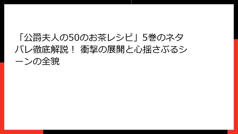 「公爵夫人の50のお茶レシピ」5巻のネタバレ徹底解説! 衝撃の展開と心揺さぶるシーンの全貌