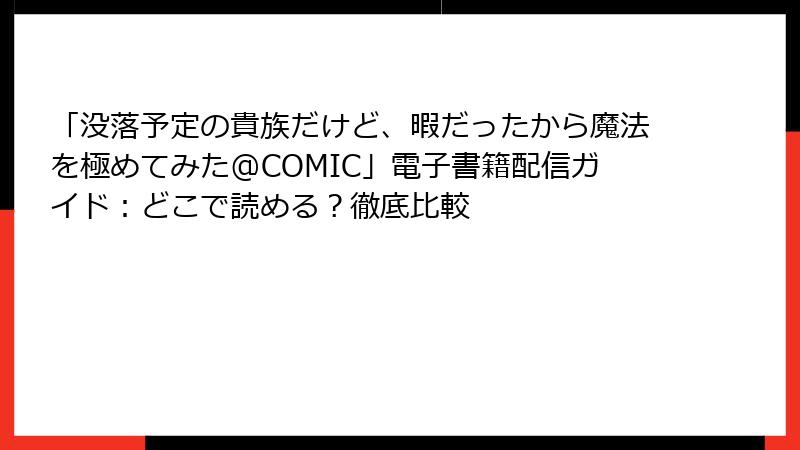 「没落予定の貴族だけど、暇だったから魔法を極めてみた@COMIC」電子書籍配信ガイド：どこで読める？徹底比較