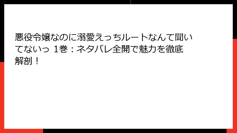 悪役令嬢なのに溺愛えっちルートなんて聞いてないっ 1巻：ネタバレ全開で魅力を徹底解剖！