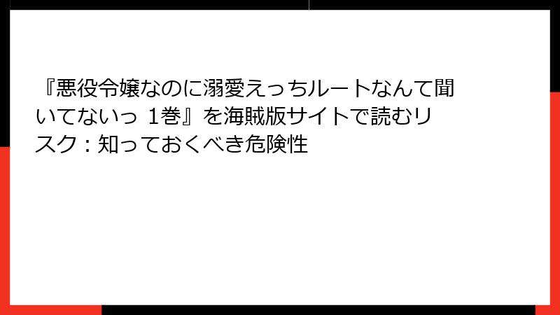 『悪役令嬢なのに溺愛えっちルートなんて聞いてないっ 1巻』を海賊版サイトで読むリスク：知っておくべき危険性