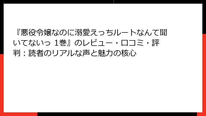『悪役令嬢なのに溺愛えっちルートなんて聞いてないっ 1巻』のレビュー・口コミ・評判：読者のリアルな声と魅力の核心