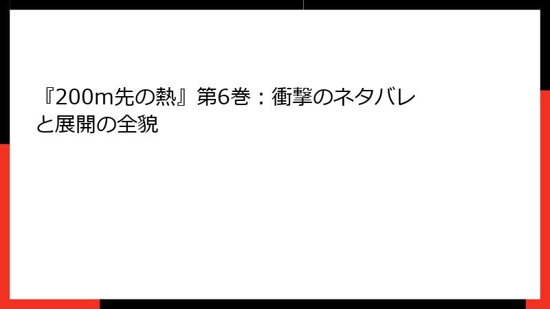 『200m先の熱』第6巻：衝撃のネタバレと展開の全貌