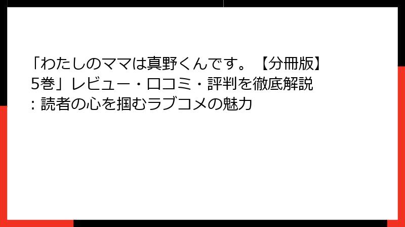 「わたしのママは真野くんです。【分冊版】 5巻」レビュー・口コミ・評判を徹底解説：読者の心を掴むラブコメの魅力