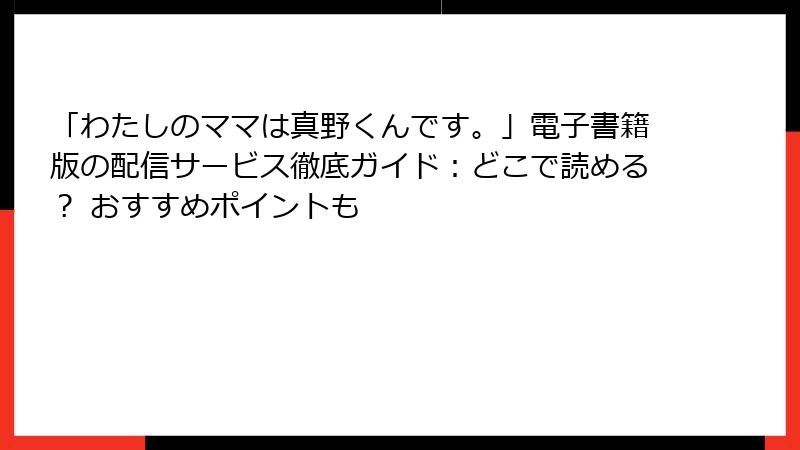 「わたしのママは真野くんです。」電子書籍版の配信サービス徹底ガイド：どこで読める？ おすすめポイントも