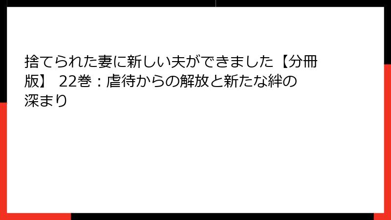 捨てられた妻に新しい夫ができました【分冊版】 22巻：虐待からの解放と新たな絆の深まり
