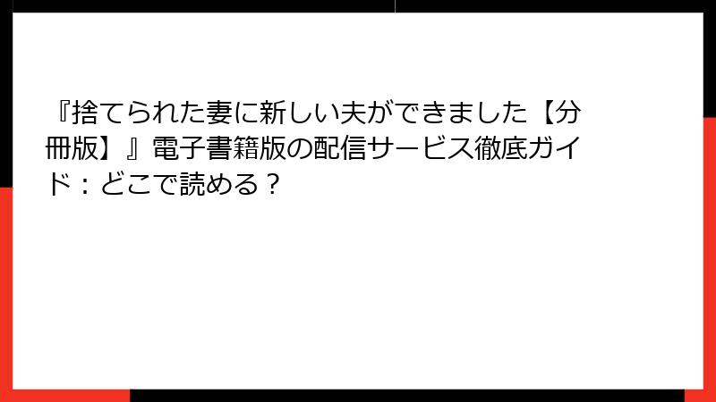 『捨てられた妻に新しい夫ができました【分冊版】』電子書籍版の配信サービス徹底ガイド：どこで読める？