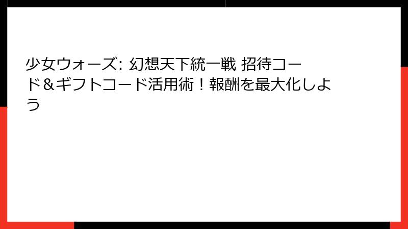 少女ウォーズ: 幻想天下統一戦 招待コード&ギフトコード活用術!報酬を最大化しよう