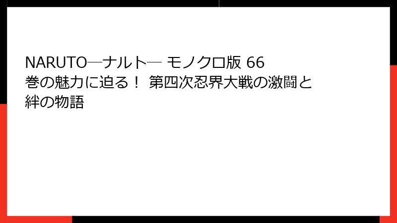 NARUTO―ナルト― モノクロ版 66巻の魅力に迫る！ 第四次忍界大戦の激闘と絆の物語