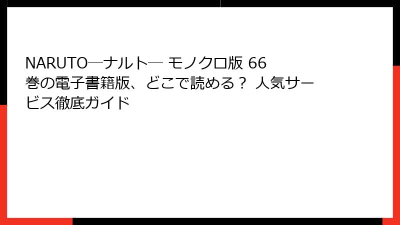 NARUTO―ナルト― モノクロ版 66巻の電子書籍版、どこで読める？ 人気サービス徹底ガイド