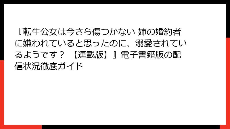 『転生公女は今さら傷つかない 姉の婚約者に嫌われていると思ったのに、溺愛されているようです？ 【連載版】』電子書籍版の配信状況徹底ガイド