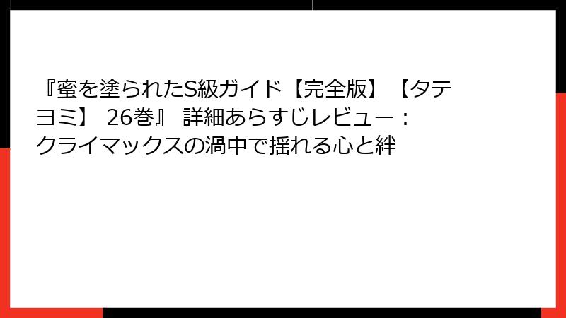 『蜜を塗られたS級ガイド【完全版】【タテヨミ】 26巻』 詳細あらすじレビュー：クライマックスの渦中で揺れる心と絆