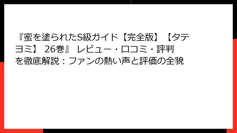 『蜜を塗られたS級ガイド【完全版】【タテヨミ】 26巻』 レビュー・口コミ・評判を徹底解説：ファンの熱い声と評価の全貌