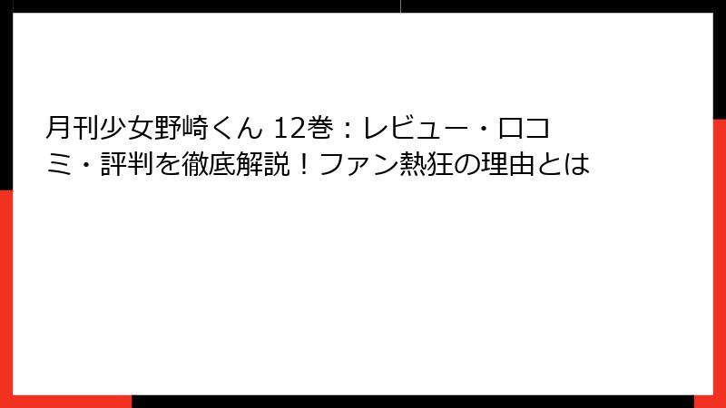 月刊少女野崎くん 12巻：レビュー・口コミ・評判を徹底解説！ファン熱狂の理由とは