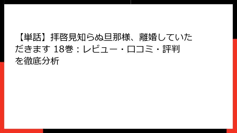 【単話】拝啓見知らぬ旦那様、離婚していただきます 18巻：レビュー・口コミ・評判を徹底分析