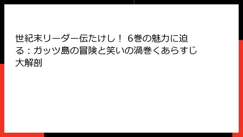 世紀末リーダー伝たけし！ 6巻の魅力に迫る：ガッツ島の冒険と笑いの渦巻くあらすじ大解剖