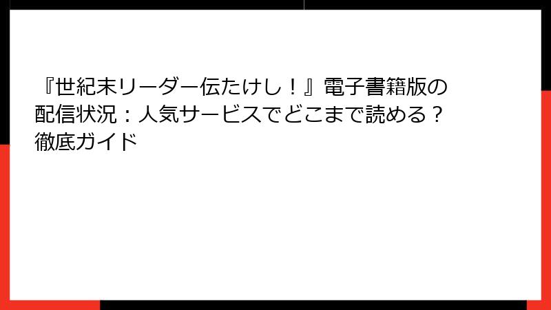 『世紀末リーダー伝たけし！』電子書籍版の配信状況：人気サービスでどこまで読める？徹底ガイド