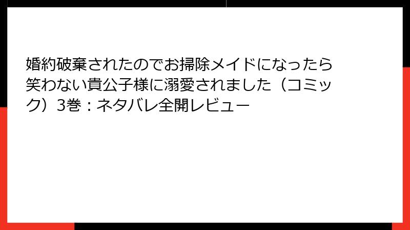 婚約破棄されたのでお掃除メイドになったら笑わない貴公子様に溺愛されました（コミック）3巻：ネタバレ全開レビュー