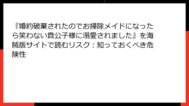 『婚約破棄されたのでお掃除メイドになったら笑わない貴公子様に溺愛されました』を海賊版サイトで読むリスク：知っておくべき危険性