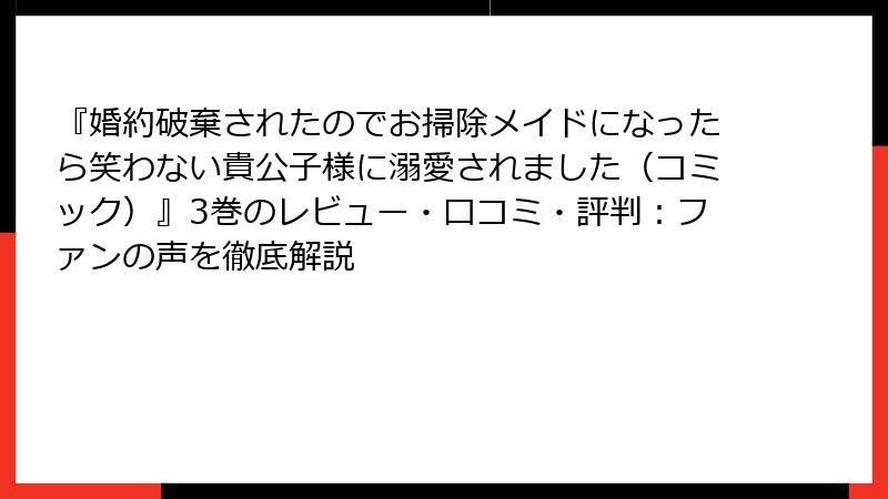 『婚約破棄されたのでお掃除メイドになったら笑わない貴公子様に溺愛されました（コミック）』3巻のレビュー・口コミ・評判：ファンの声を徹底解説