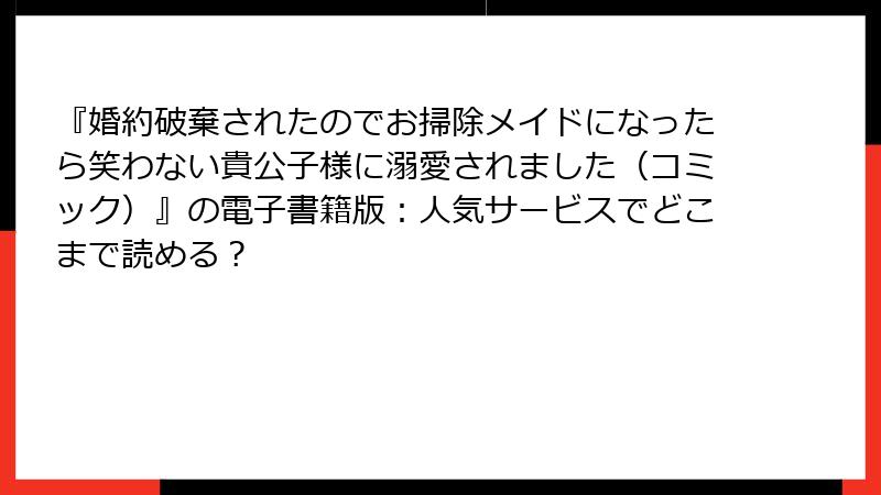 『婚約破棄されたのでお掃除メイドになったら笑わない貴公子様に溺愛されました（コミック）』の電子書籍版：人気サービスでどこまで読める？