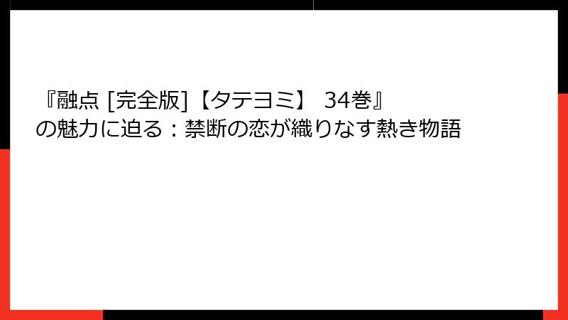 『融点 [完全版]【タテヨミ】 34巻』の魅力に迫る：禁断の恋が織りなす熱き物語