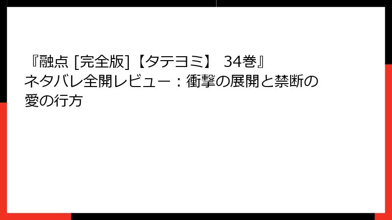 『融点 [完全版]【タテヨミ】 34巻』ネタバレ全開レビュー：衝撃の展開と禁断の愛の行方