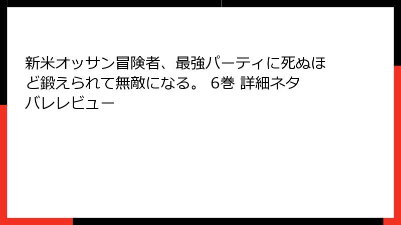 新米オッサン冒険者、最強パーティに死ぬほど鍛えられて無敵になる。 6巻 詳細ネタバレレビュー