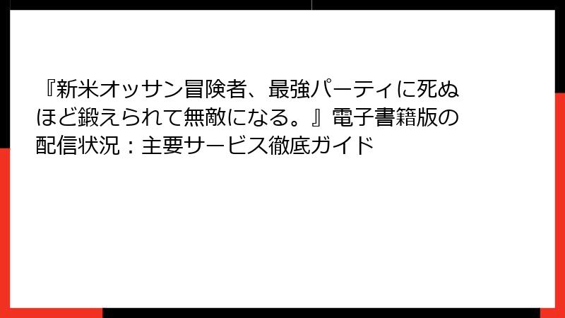 『新米オッサン冒険者、最強パーティに死ぬほど鍛えられて無敵になる。』電子書籍版の配信状況：主要サービス徹底ガイド