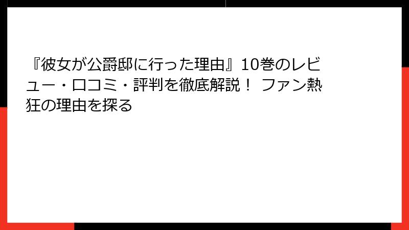 『彼女が公爵邸に行った理由』10巻のレビュー・口コミ・評判を徹底解説! ファン熱狂の理由を探る