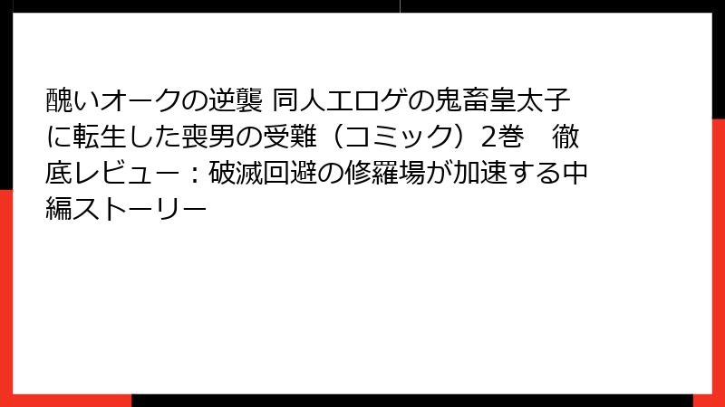 醜いオークの逆襲 同人エロゲの鬼畜皇太子に転生した喪男の受難(コミック)2巻 徹底レビュー:破滅回避の修羅場が加速する中編ストーリー