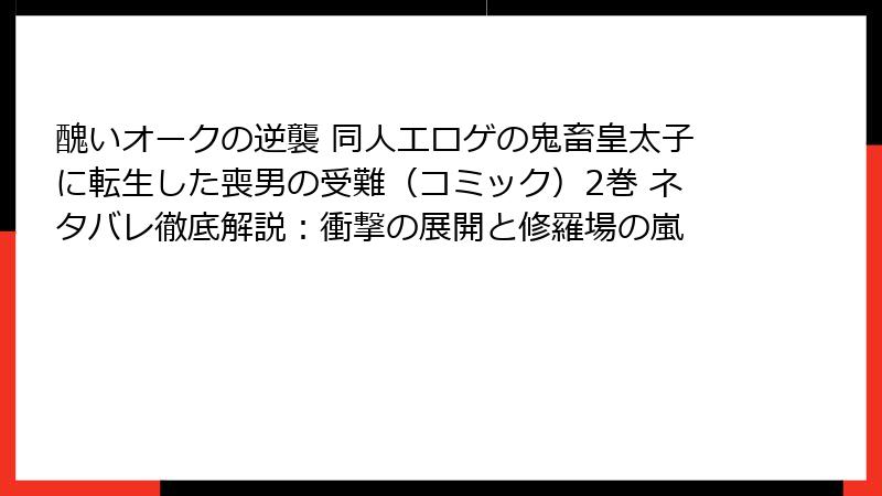 醜いオークの逆襲 同人エロゲの鬼畜皇太子に転生した喪男の受難(コミック)2巻 ネタバレ徹底解説:衝撃の展開と修羅場の嵐