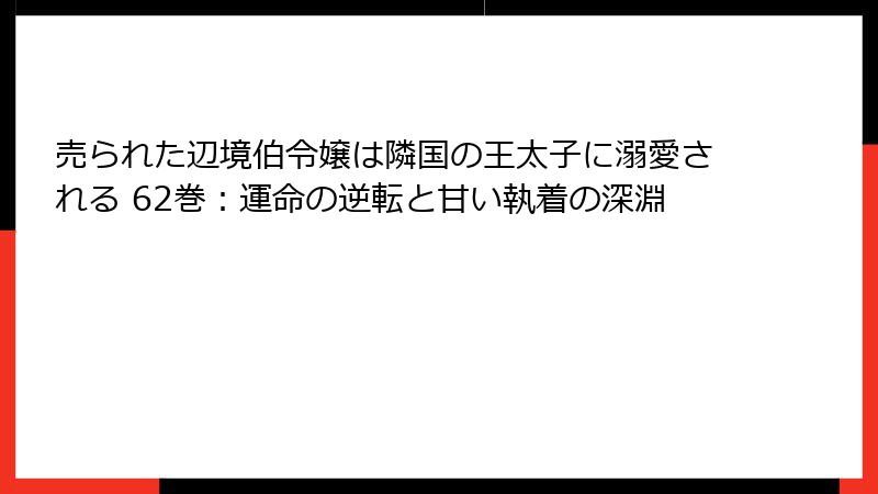 売られた辺境伯令嬢は隣国の王太子に溺愛される 62巻：運命の逆転と甘い執着の深淵