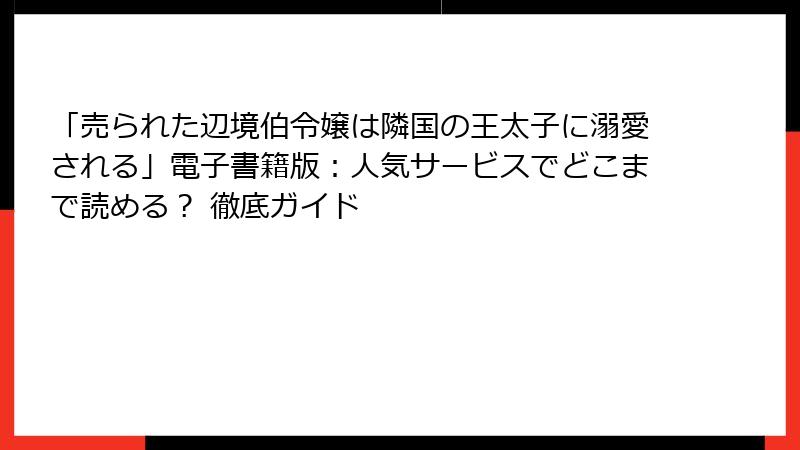 「売られた辺境伯令嬢は隣国の王太子に溺愛される」電子書籍版：人気サービスでどこまで読める？ 徹底ガイド