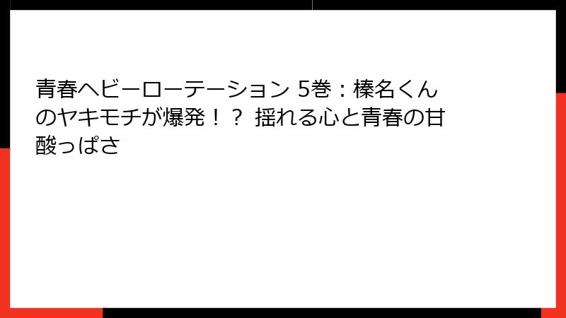 青春ヘビーローテーション 5巻：榛名くんのヤキモチが爆発！？ 揺れる心と青春の甘酸っぱさ