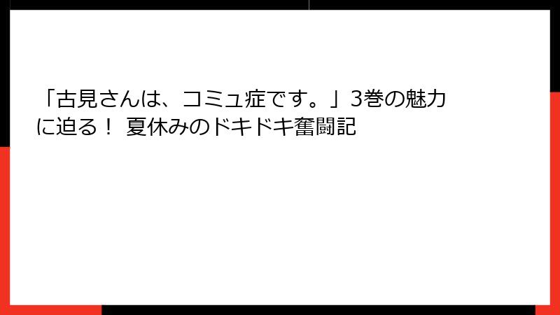 「古見さんは、コミュ症です。」3巻の魅力に迫る！ 夏休みのドキドキ奮闘記