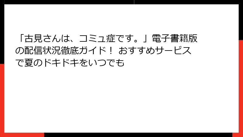 「古見さんは、コミュ症です。」電子書籍版の配信状況徹底ガイド！ おすすめサービスで夏のドキドキをいつでも