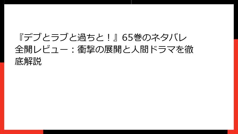 『デブとラブと過ちと！』65巻のネタバレ全開レビュー：衝撃の展開と人間ドラマを徹底解説