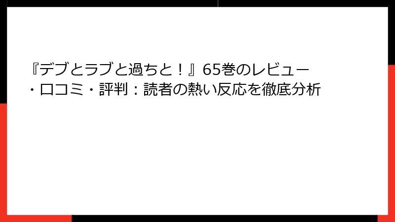 『デブとラブと過ちと！』65巻のレビュー・口コミ・評判：読者の熱い反応を徹底分析