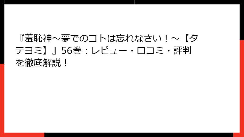 『羞恥神～夢でのコトは忘れなさい！～【タテヨミ】』56巻：レビュー・口コミ・評判を徹底解説！
