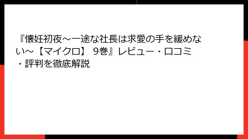 『懐妊初夜~一途な社長は求愛の手を緩めない~【マイクロ】 9巻』レビュー・口コミ・評判を徹底解説