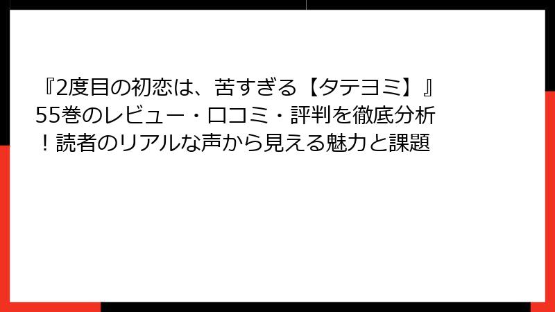 『2度目の初恋は、苦すぎる【タテヨミ】』55巻のレビュー・口コミ・評判を徹底分析！読者のリアルな声から見える魅力と課題